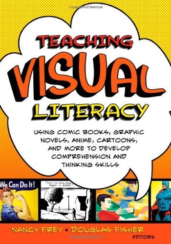 Teaching Visual Literacy: Using Comic Books, Graphic Novels, Anime, Cartoons, and More to Develop Comprehension and Thinking Skills by Frey, Nancy Published by Corwin (2008) Paperback