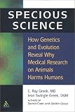 Specious Science: How Genetics and Evolution Reveal Why Medical Research on Animals Harms Humans