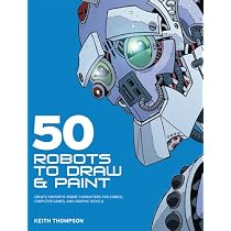 50 Robots to Draw and Paint: Create Fantastic Robot Characters for Comic Books, Computer Games, and Graphic Novels