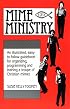 Mime Ministry: An illustrated, easy-to-follow guidebook for organizing, programming and training a troupe of Christian mimes