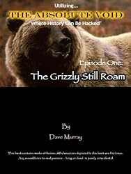 The Absolute Void, Episode One: The Grizzly Still Roam (Utilizing The Absolute Void, Where History Can Be Hacked)