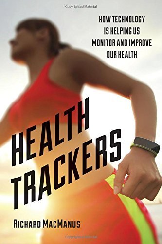 Health Trackers: How Technology is Helping Us Monitor and Improve Our Health by Richard MacManus (2015-07-30)