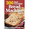 300 Best Canadian Bread Machine Recipes