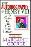 The Autobiography of Henry VIII: With Notes by His Fool, Will Somers : A Novel