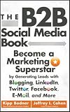 The B2B Social Media Book: Become a Marketing Superstar by Generating Leads with Blogging, LinkedIn, Twitter, Facebook, Email, and More