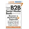 The B2B Social Media Book: Become a Marketing Superstar by Generating Leads with Blogging, LinkedIn, Twitter, Facebook, email, and More
