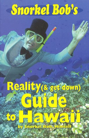 Snorkel Bob's Reality (& Get Down) Guide to Hawaii, 3rd Edition