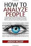 How To Analyze People: Analyze People Dead On - Recognize Personality Patterns and Learn How To Read People Instantly (How To Analyze People, Body Language, How To Read People, Human Psychology)