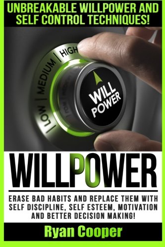 Willpower: Unbreakable Willpower And Self Control Techniques! - Erase Bad Habits And Replace Them With Self Discipline, Self Esteem, Motivation And Better Decision Making!