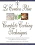 Le Cordon Bleu's Complete Cooking Techniques: The Indispensable Reference Demonstates Over 700 Illustrated Techniques with 2,000 Photos and 200 Recipe