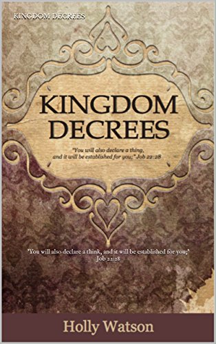 Kingdom Decrees: 'You will also declare a thing, and it will be established for you;' Job 22:28, by Holly Watson
