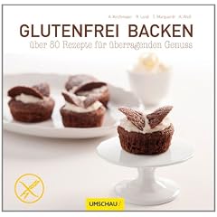 Glutenfrei backen: �ber 80 Rezepte f�r �berragenden Genuss