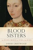 Blood Sisters: The Women Behind the Wars of the Roses