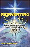 Reinventing Sunday: Breakthrough Ideas for Transforming Worship