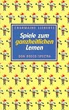 Spiele zum ganzheitlichen Lernen - Charmaine Liebertz