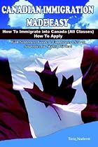 Canadian Immigration Made Easy: How to Immigrate into Canada (All Classes) with Employment Search Strategies for Skilled Workers