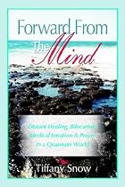 Forward From the Mind: Distant Healing, Bilocation, Medical Intuition & Prayer in a Quantum World