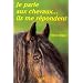 Je parle aux chevaux... Ils me r�pondent