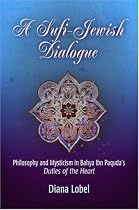 A Sufi-Jewish Dialogue: Philosophy and Mysticism in Bahya ibn Paquda's Duties of the Heart (Jewish Culture and Contexts)