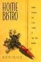 Home Bistro: Simple, Sensuous Fare In The Comfort Of Your Own Kitchen