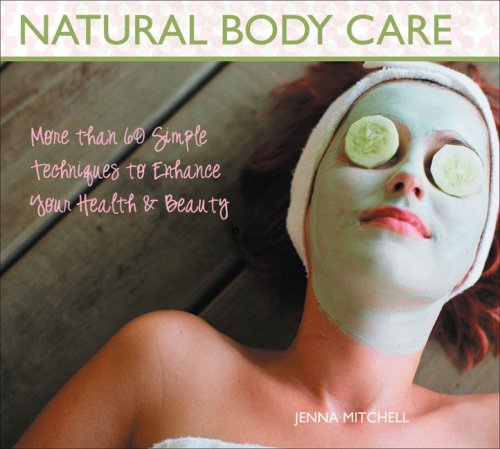 Natural Body Care: More Than 60 Simple Techniques to Enhance Your Health and Beauty