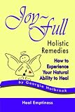 Joy-Full Holistic Remedies: How to Experience Your Natural Ability to Heal