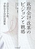 「政府会計」改革のビジョンと戦略―会計なき予算、予算なき会計は虚妄-