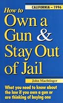 How to Own a Gun & Stay Out of Jail: What You Need to Know About the Law If You Own a Gun or Are Thinking of Buying One : California Edition 2008