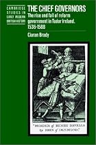 The Chief Governors: The Rise and Fall of Reform Government in Tudor Ireland 1536-1588 (Cambridge Studies in Early Modern British History)