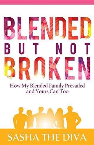 Blended But Not Broken: How My Blended Family Prevailed and Yours Can Too