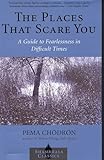 The Places That Scare You: A Guide to Fearlessness in Difficult Times (Shambhala Library)