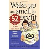 Wake Up and Smell the Profit: 52 Guaranteed Ways to Make More Money in Your Coffee Businessby John Richardson