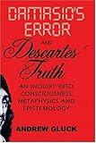 Damasio's Error and Descartes' Truth: An Inquiry into Consciousness, Metaphysics, and Epistemology