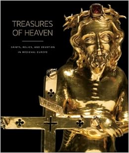 Treasures of Heaven: Saints, Relics, and Devotion in Medieval Europe by Martina Bagnoli