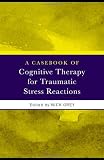 A Casebook of Cognitive Therapy for Traumatic Stress Reactions