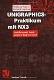 UNIGRAPHICS-Praktikum mit NX3. Modellieren mit durchgaengigem Projektbeispiel
