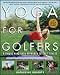 Yoga for Golfers: A Unique Mind-Body Approach to Golf Fitness