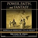 Power, Faith, and Fantasy: America in the Middle East, 1776 to the Present | Michael B. Oren