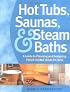 Hot Tubs, Saunas & Steam Baths: A  Guide to Planning and Designing your Home Health Spa