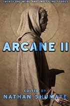 Arcane II: Twenty-One Weird and Unsettling Stories (Arcane Anthologies)