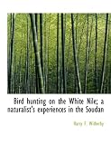 Bird Hunting on the White Nile; A Naturalists Experiences in the Soudan