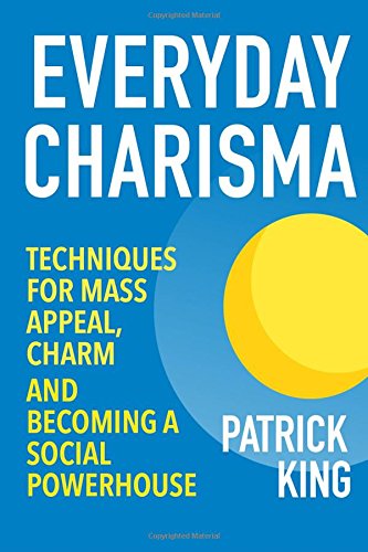 everyday charisma techniques for mass appeal charm and becoming a social powe