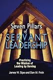 Seven Pillars of Servant Leadership: Practicing the Wisdom of Leading by Serving   [7 PILLARS OF SERVANT LEADERSHI] [Paperback]