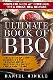 Ultimate Book of BBQ: The Science Of Great Barbecue & Top 25 Simple Smoking Meat Recipes To Feed Family And Friends + Bonus 10 Must-Try Bbq Sauces