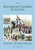 SPLENDEUR DES UNIFORMES DE NAPOLEON: INFANTERIE - REGIMENTS ENTRANGERS (Splendeur Des Uniformes De Napoleon)