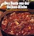 Das Beste aus der Balkan-Küche. Über 300 Rezepte aus Albanien, Griechenland, Jugoslawien, Rumänien und Ungarn von feurig bis mild