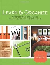 Learn to Organize: A Professional Organizer's Tell-All Guide to Home Organizing Learn to Organize: A Professional Organizer's Tell-All Guide to Home Organizing