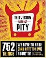 Television Without Pity: 752 Things We Love to Hate (and Hate to Love) About TV