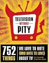 Television Without Pity: 752 Things We Love to Hate (and Hate to Love) About TV