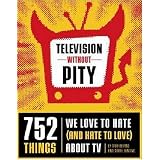 Television Without Pity: 752 Things We Love to Hate (and Hate to Love) About TV